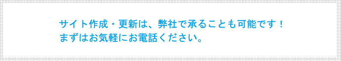 サイト作成・更新は、弊社で承ることも可能です！ まずはお気軽にお電話ください。